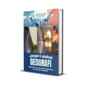 JANGAN LUPAKAN GEOGRAFI (SEBAGAI FENOMENA, ILMU PENGETAHUAN, DAN INSTITUSI PENDIDIKAN)