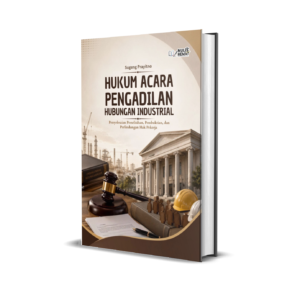 HUKUM ACARA PENGADILAN HUBUNGAN INDUSTRIAL : Penyelesaian Perselisihan, Pembuktian, dan Perlindungan Hak Pekerja