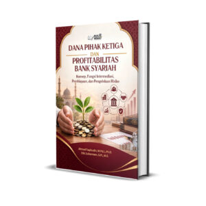 DANA PIHAK KETIGA DAN PROFITABILITAS BANK SYARIAH : Konsep, Fungsi Intermediasi, Pembiayaan, dan Pengelolaan Risiko